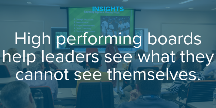 High perofrming boards help leaders see what they cannot see themselves.